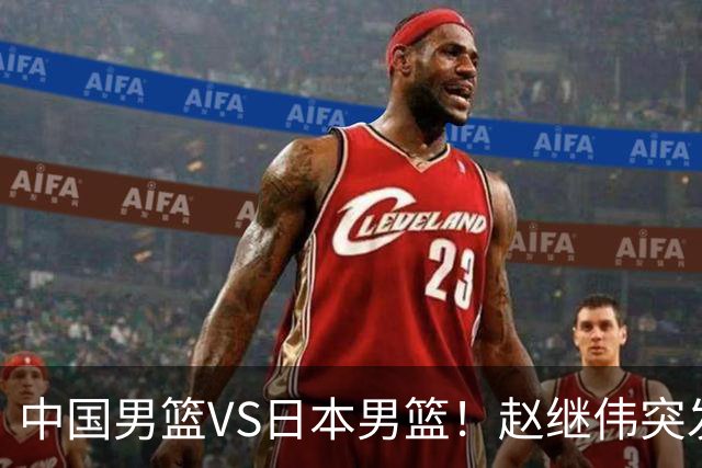 中国男篮VS日本男篮！赵继伟突发伤病，河村勇辉缺席，CCTV5+直播