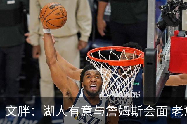 文胖：湖人有意与詹姆斯会面 老詹一直不会面&还在阿克伦打高尔夫