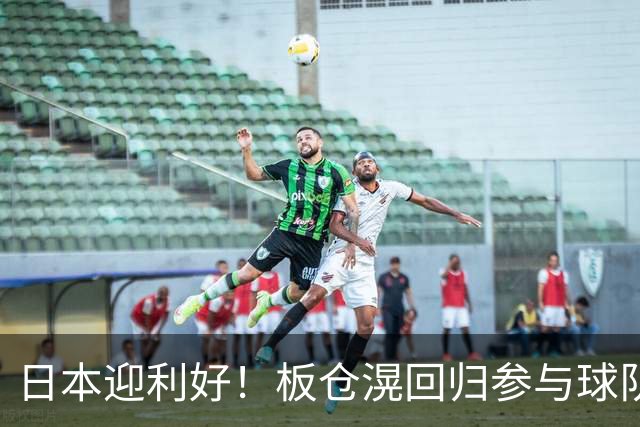 日本迎利好！板仓滉回归参与球队合练 久保建英首次归队