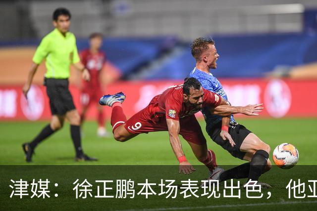 津媒：徐正鹏本场表现出色，他亚少赛经常坐在替补席令人不解