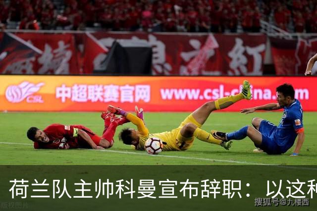 荷兰队主帅科曼宣布辞职：以这种方式结束 让我倍感痛心