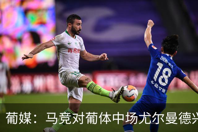葡媒：马竞对葡体中场尤尔曼德兴趣浓厚 正在加速推进转会