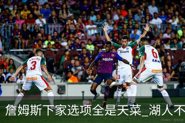 詹姆斯下家选项全是天菜 湖人不给的体面这些队能给