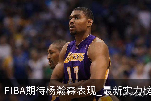 FIBA期待杨瀚森表现 最新实力榜：中国男篮高居第二